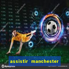 assistir manchester united ao vivo multicanais